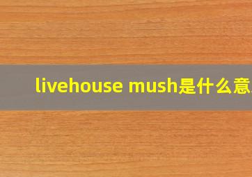 livehouse mush是什么意思